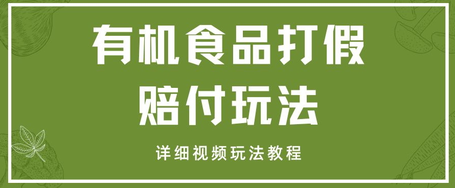 有机食品打假赔付玩法大揭秘，详细视频教程，一单收益1000+