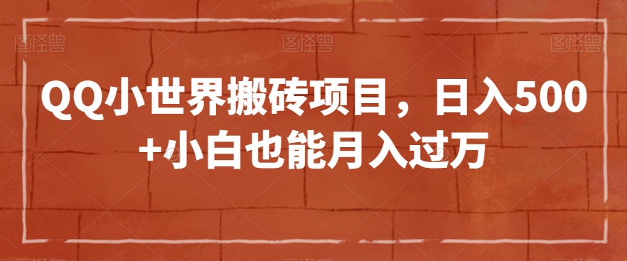 QQ小世界搬砖项目实操，揭示引流与变现秘籍，轻松日入500+