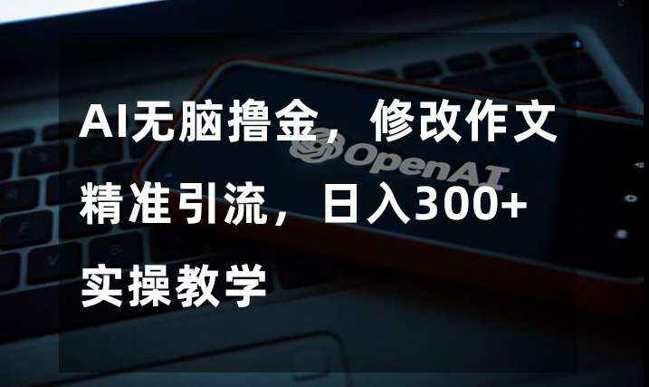 利用AI修改作文，吸引家长群体，每日收入300+【完全揭秘】