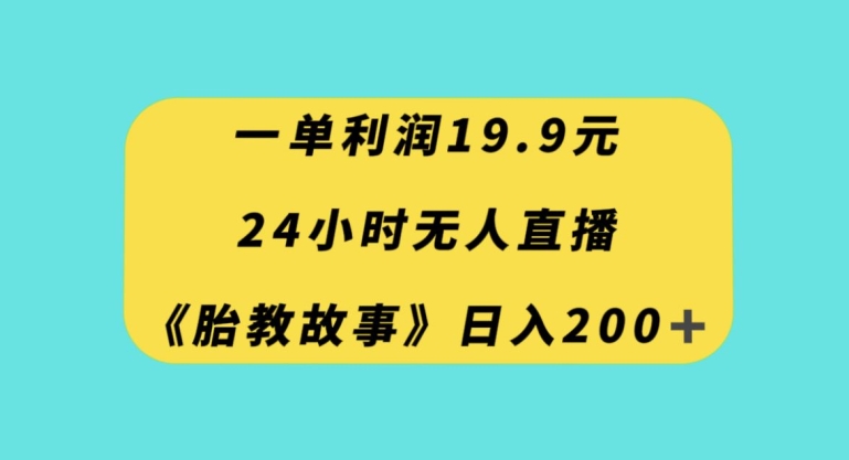 24小时无人直播胎教故事，每天200+流量，小白也能轻松掌握的利润19.9项目