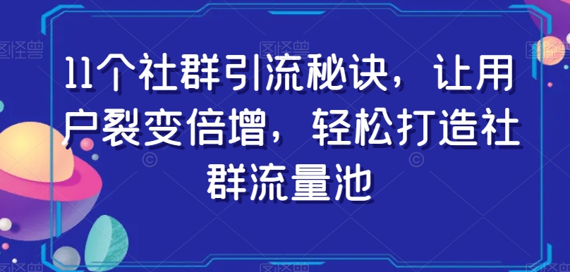 社群引流秘籍曝光，裂变倍增精准客户，打造社群流量池