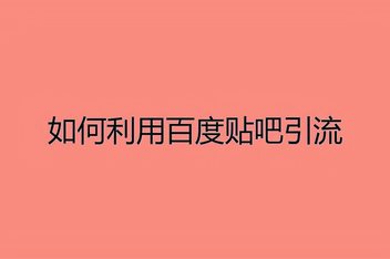 贴吧精准引流攻略，深度解析从内容到流量的全链路策略