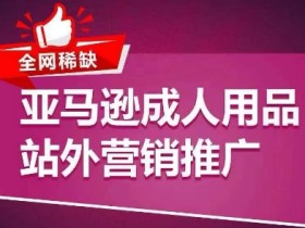 亚马逊成人用品推广方式有哪些，站内站外全方位营销解析