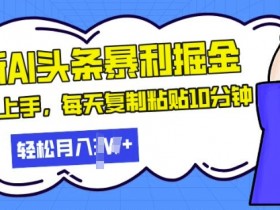 AI头条掘金项目解析，两天收益1300+的玩法拆解（附教程）