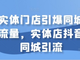 短视频内容如何优化引流效果，同城实体店吸引流量的秘诀