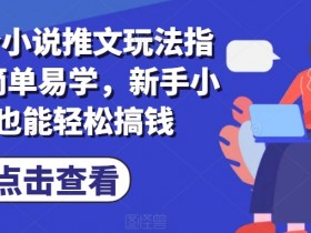 小说推文混剪案例分享，从零到爆款的全流程实操